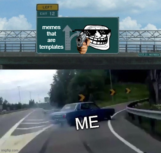 how i work | memes that are templates; ME | image tagged in memes,left exit 12 off ramp,trollface,personality | made w/ Imgflip meme maker