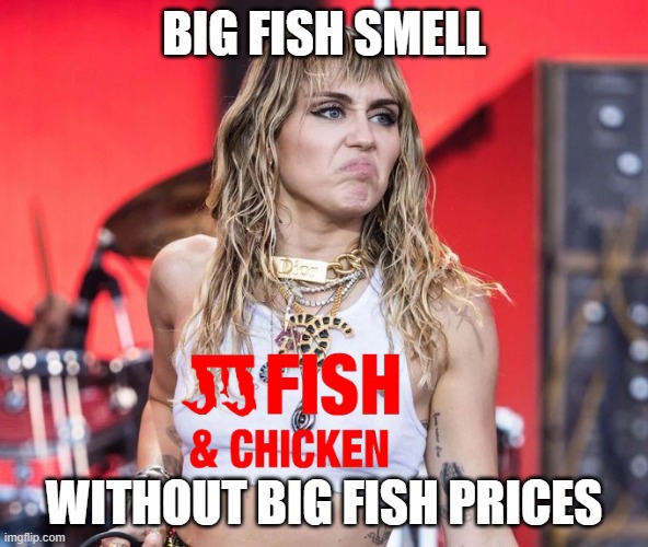 JJ Fish and crust | BIG FISH SMELL; WITHOUT BIG FISH PRICES | image tagged in fish,fishing,stinks,miley cyrus,miley cyrus tongue,bait | made w/ Imgflip meme maker