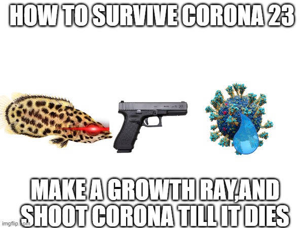 easiest way | HOW TO SURVIVE CORONA 23; MAKE A GROWTH RAY,AND SHOOT CORONA TILL IT DIES | image tagged in coronavirus,guide,kill coronavirus,hahahaha,random | made w/ Imgflip meme maker