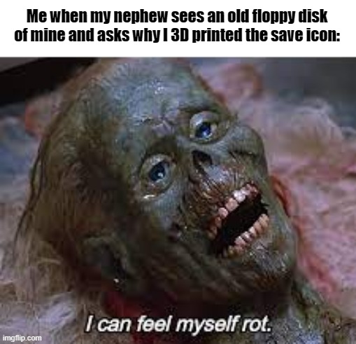 Well, it's official; I'm old. | Me when my nephew sees an old floppy disk of mine and asks why I 3D printed the save icon: | image tagged in i can feel myself rot,feel old yet,memes | made w/ Imgflip meme maker