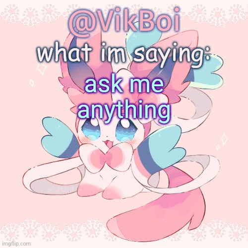 I have to respond unless it's too embarrassing or personal | ask me anything | image tagged in vik's sylveon temp | made w/ Imgflip meme maker