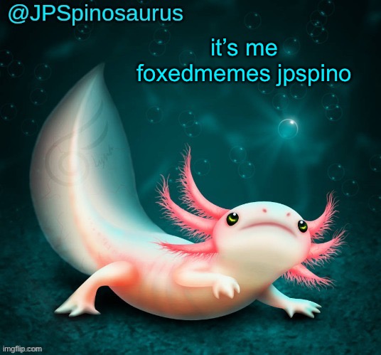 JPSpinosaurus's axolotl announcement temp | it’s me foxedmemes jpspino | image tagged in jpspinosaurus's axolotl announcement temp | made w/ Imgflip meme maker