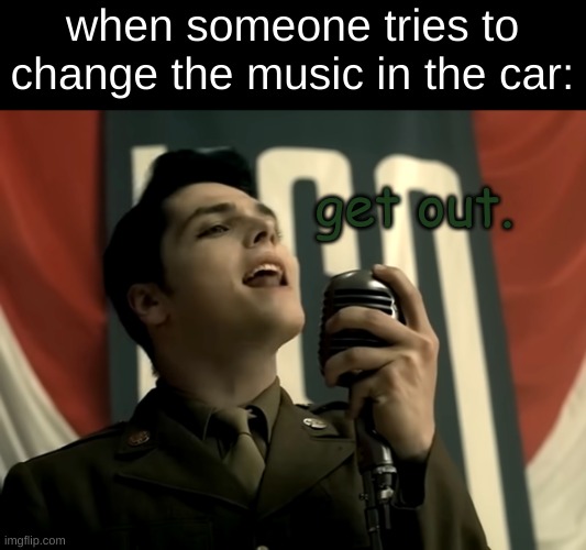 the ghost of you | when someone tries to change the music in the car:; get out. | image tagged in the ghost of you,mcr,music,car music,get out | made w/ Imgflip meme maker