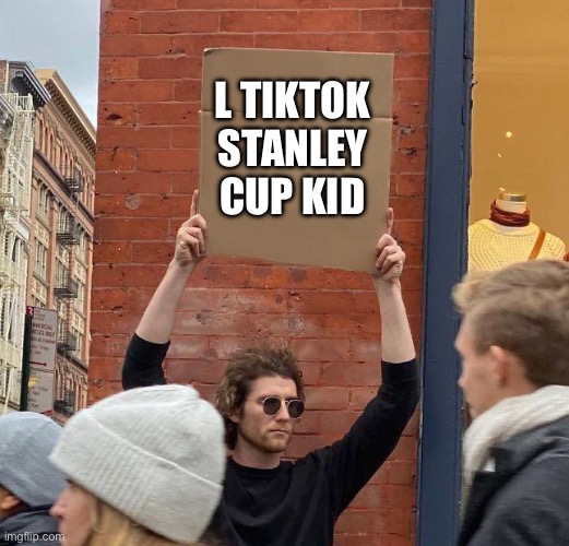 L TIKTOK STANLEY CUP KID | image tagged in man with sign | made w/ Imgflip meme maker