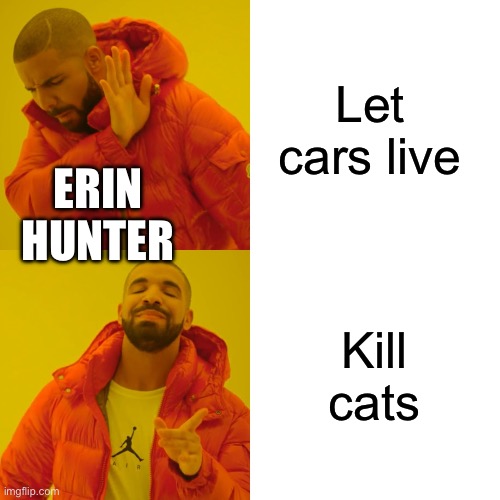 Drake Hotline Bling Meme | Let cars live; ERIN HUNTER; Kill cats | image tagged in memes,drake hotline bling,warrior cats | made w/ Imgflip meme maker