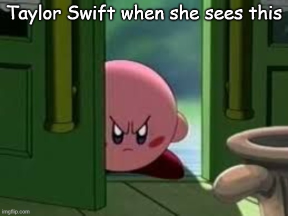 Pissed off Kirby | Taylor Swift when she sees this | image tagged in pissed off kirby | made w/ Imgflip meme maker
