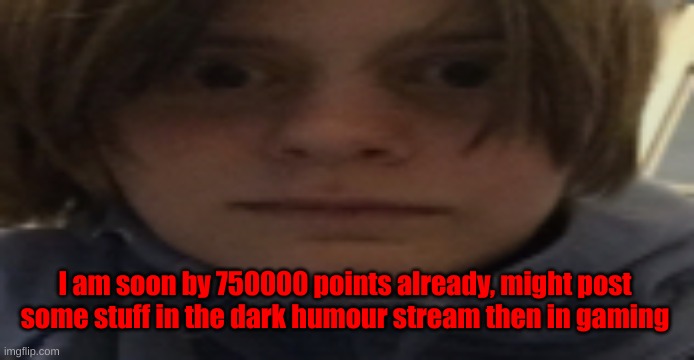 DarthSwede silly serious face | I am soon by 750000 points already, might post some stuff in the dark humour stream then in gaming | image tagged in darthswede silly serious face | made w/ Imgflip meme maker