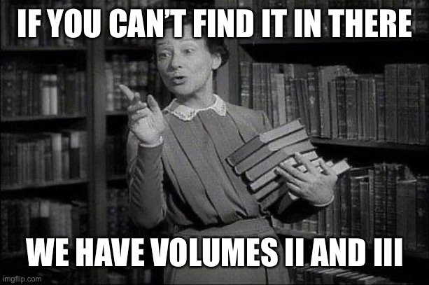 Wealthy Librarian | IF YOU CAN’T FIND IT IN THERE WE HAVE VOLUMES II AND III | image tagged in wealthy librarian | made w/ Imgflip meme maker