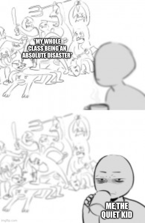 *MY WHOLE CLASS BEING AN ABSOLUTE DISASTER*; ME,THE QUIET KID | made w/ Imgflip meme maker