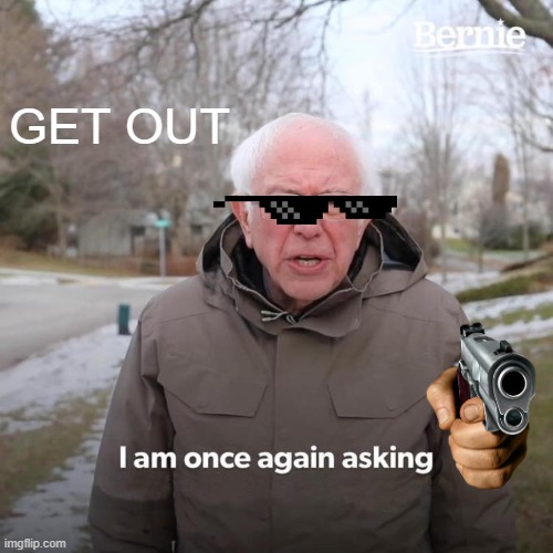 Bernie I Am Once Again Asking For Your Support Meme | GET OUT | image tagged in memes,bernie i am once again asking for your support | made w/ Imgflip meme maker