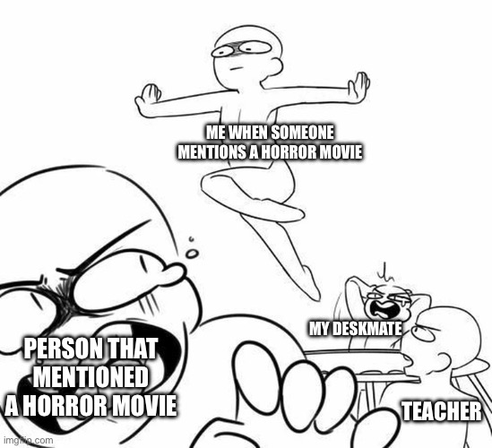 ME WHEN SOMEONE MENTIONS A HORROR MOVIE; MY DESKMATE; PERSON THAT MENTIONED A HORROR MOVIE; TEACHER | image tagged in stupid memes | made w/ Imgflip meme maker