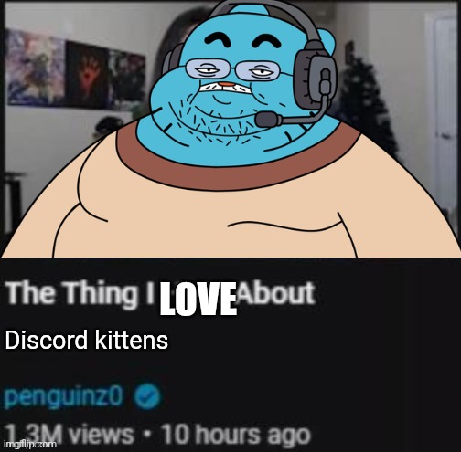 Discord mods summarised in one word | LOVE; Discord kittens | image tagged in the thing i hate about ___ | made w/ Imgflip meme maker
