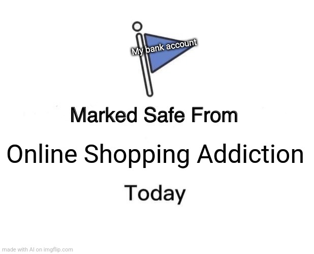 My bank is happy | My bank account; Online Shopping Addiction | image tagged in memes,marked safe from | made w/ Imgflip meme maker