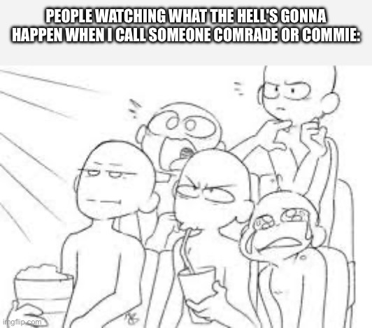 PEOPLE WATCHING WHAT THE HELL'S GONNA HAPPEN WHEN I CALL SOMEONE COMRADE OR COMMIE: | made w/ Imgflip meme maker