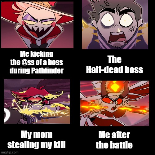 Me during a Pathfinder Bossfight (hazbin Hotel) | The Half-dead boss; Me kicking the @ss of a boss during Pathfinder; My mom stealing my kill; Me after the battle | image tagged in hazbin hotel,pathfinder | made w/ Imgflip meme maker