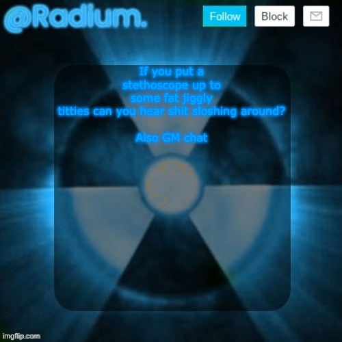 Radium. template but its BLUE | If you put a stethoscope up to some fat jiggly titties can you hear shit sloshing around?
 
Also GM chat | image tagged in radium template but its blue | made w/ Imgflip meme maker