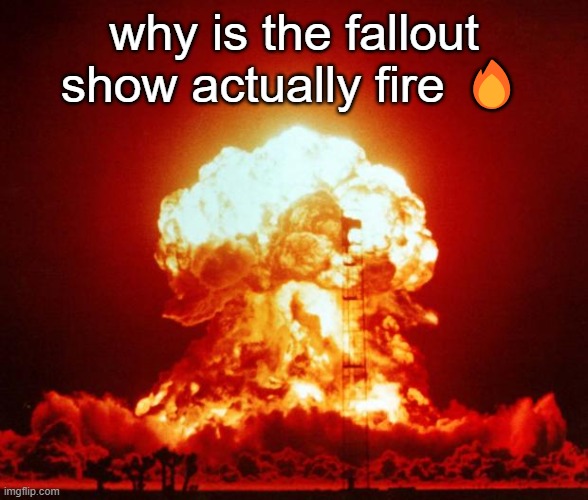 Nuke | why is the fallout show actually fire 🔥 | image tagged in nuke | made w/ Imgflip meme maker