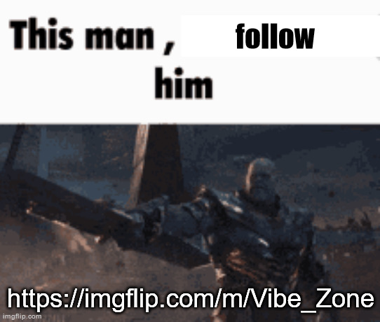 This man, _____ him | follow; https://imgflip.com/m/Vibe_Zone | image tagged in this man _____ him | made w/ Imgflip meme maker
