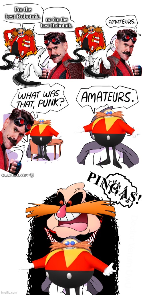 best pingas | I'm the best Robotnik. no i'm the best Robotnik. PINGAS! | image tagged in amateurs extended,pingas,dr eggman,sonic the hedgehog,sega,jim carrey | made w/ Imgflip meme maker