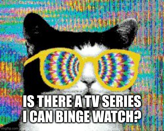 psychedelic cat | IS THERE A TV SERIES
I CAN BINGE WATCH? | image tagged in psychedelic cat | made w/ Imgflip meme maker