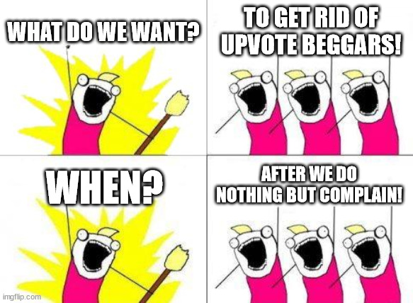 Okay, I'll Admit. I Complain About them Kinda a Lot | WHAT DO WE WANT? TO GET RID OF UPVOTE BEGGARS! AFTER WE DO NOTHING BUT COMPLAIN! WHEN? | image tagged in memes,what do we want | made w/ Imgflip meme maker