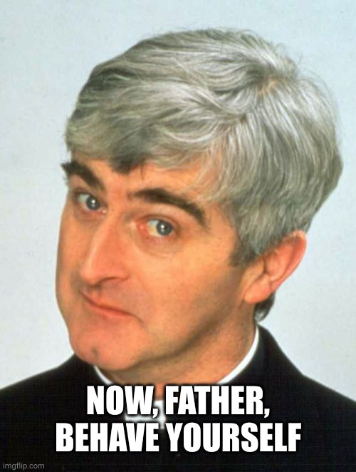 Father Ted Meme | NOW, FATHER, BEHAVE YOURSELF | image tagged in memes,father ted | made w/ Imgflip meme maker