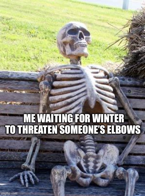Give me my scavenger back or I’ll slice off your elbows | ME WAITING FOR WINTER TO THREATEN SOMEONE’S ELBOWS | image tagged in memes,waiting skeleton | made w/ Imgflip meme maker