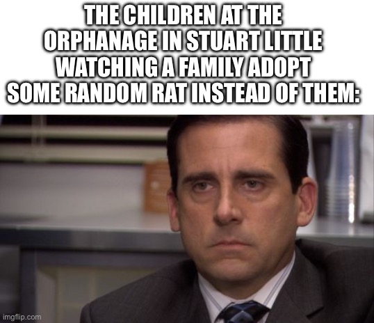 I don’t get the logic here!! | THE CHILDREN AT THE ORPHANAGE IN STUART LITTLE WATCHING A FAMILY ADOPT SOME RANDOM RAT INSTEAD OF THEM: | image tagged in are you kidding me | made w/ Imgflip meme maker
