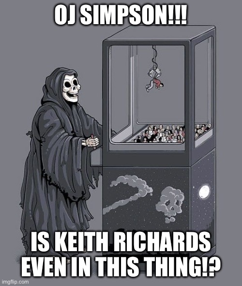 The game is rigged | OJ SIMPSON!!! IS KEITH RICHARDS EVEN IN THIS THING!? | image tagged in grim reaper claw machine,oj simpson,keith richards,i see dead people,rigged | made w/ Imgflip meme maker