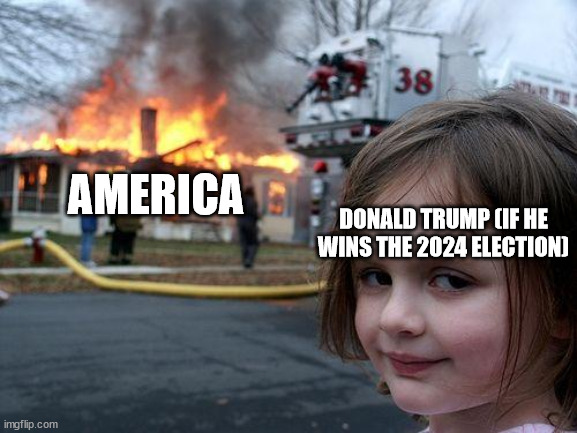 STOP THAT ORANGE PIG | AMERICA; DONALD TRUMP (IF HE WINS THE 2024 ELECTION) | image tagged in memes,disaster girl | made w/ Imgflip meme maker