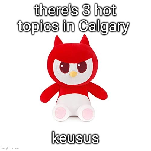 da boi | there's 3 hot topics in Calgary; keusus | image tagged in da boi | made w/ Imgflip meme maker