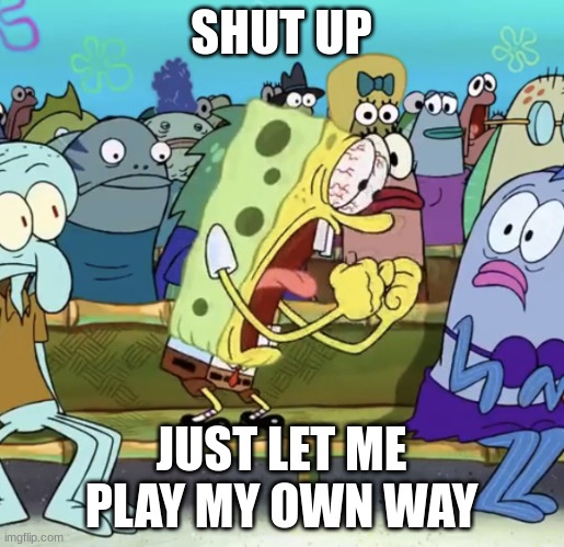 Spongebob Yelling | SHUT UP JUST LET ME PLAY MY OWN WAY | image tagged in spongebob yelling | made w/ Imgflip meme maker