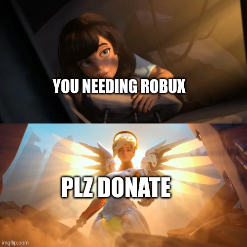 Overwatch Mercy Meme | YOU NEEDING ROBUX PLZ DONATE | image tagged in overwatch mercy meme | made w/ Imgflip meme maker