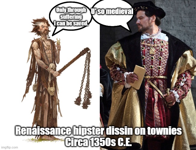 Renaissance hipster, feudal, medieval times | Only through suffering I can be saved. U' so medieval; Renaissance hipster dissin on townies
Circa 1350s C.E. | image tagged in renaissance,hipsters | made w/ Imgflip meme maker