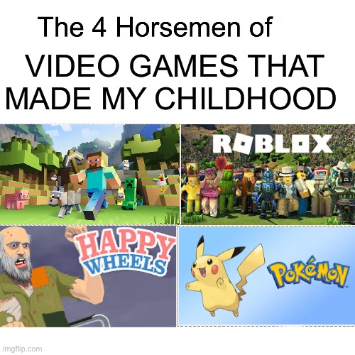 This was my life | VIDEO GAMES THAT MADE MY CHILDHOOD | image tagged in four horsemen,childhood,nostalgia,memes | made w/ Imgflip meme maker