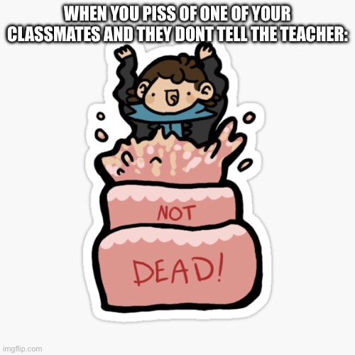 WHEN YOU PISS OF ONE OF YOUR CLASSMATES AND THEY DONT TELL THE TEACHER: | made w/ Imgflip meme maker