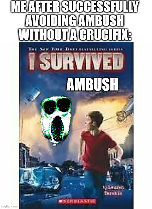 I Hate Ambush | ME AFTER SUCCESSFULLY AVOIDING AMBUSH WITHOUT A CRUCIFIX:; AMBUSH | image tagged in i survived | made w/ Imgflip meme maker