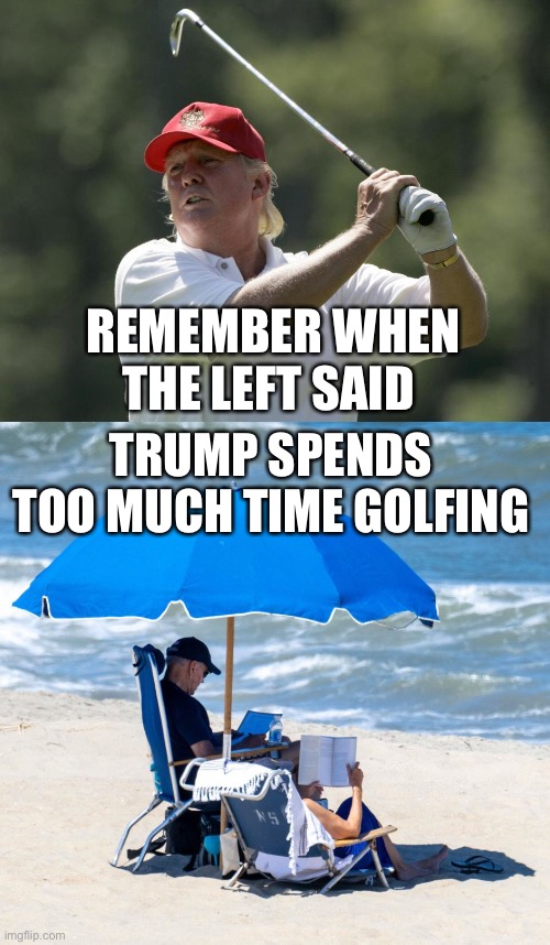 Biden spent so much time at the beach, the Rose Garden now has a sandbox from all the sand in his shoes | REMEMBER WHEN THE LEFT SAID; TRUMP SPENDS TOO MUCH TIME GOLFING | image tagged in trump golf,biden on beach,too much,hypocrisy | made w/ Imgflip meme maker