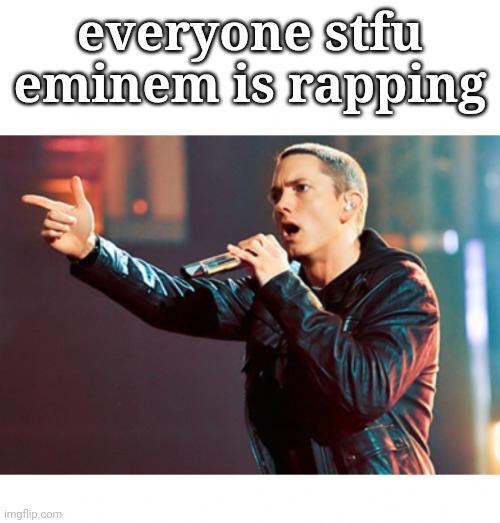Eminem Rap | everyone stfu eminem is rapping | image tagged in eminem rap | made w/ Imgflip meme maker