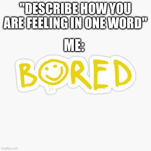 "DESCRIBE HOW YOU ARE FEELING IN ONE WORD"; ME: | made w/ Imgflip meme maker