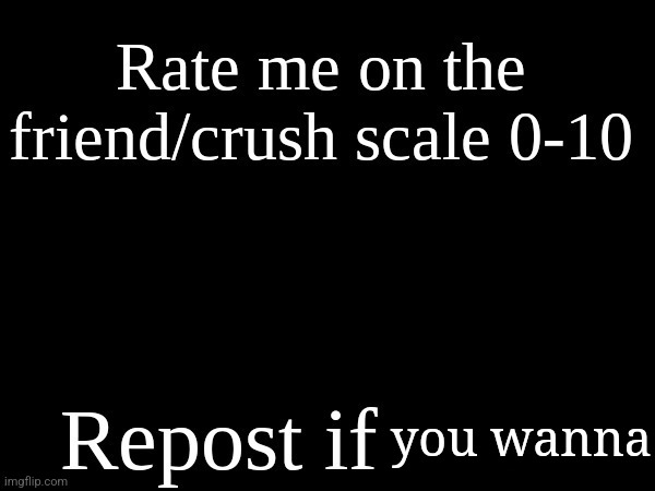 rate me on the friend/crush scale | you wanna | image tagged in rate me on the friend/crush scale | made w/ Imgflip meme maker