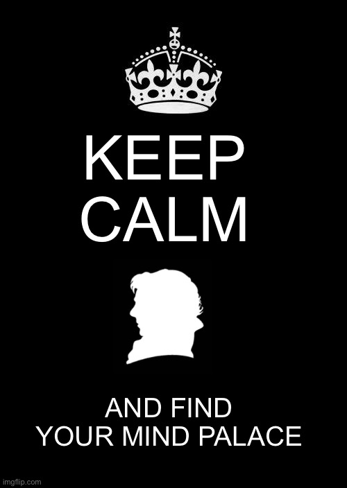 Keep Calm And Carry On Black | KEEP CALM; AND FIND YOUR MIND PALACE | image tagged in memes,keep calm and carry on black | made w/ Imgflip meme maker