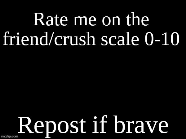 Saw someone doing this so yeah | image tagged in rate me on the friend/crush scale | made w/ Imgflip meme maker