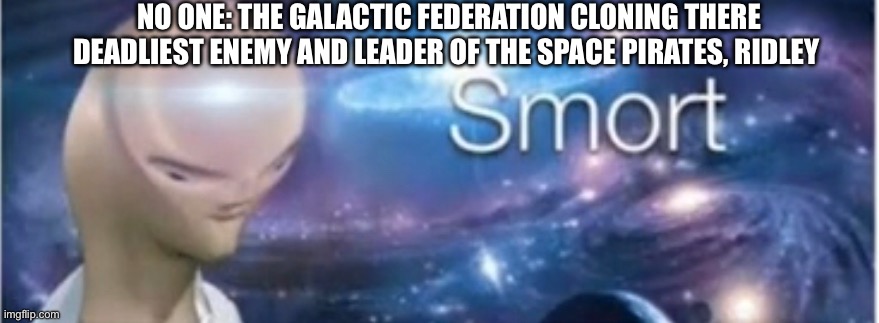 Meme man smort | NO ONE: THE GALACTIC FEDERATION CLONING THERE DEADLIEST ENEMY AND LEADER OF THE SPACE PIRATES, RIDLEY | image tagged in meme man smort | made w/ Imgflip meme maker