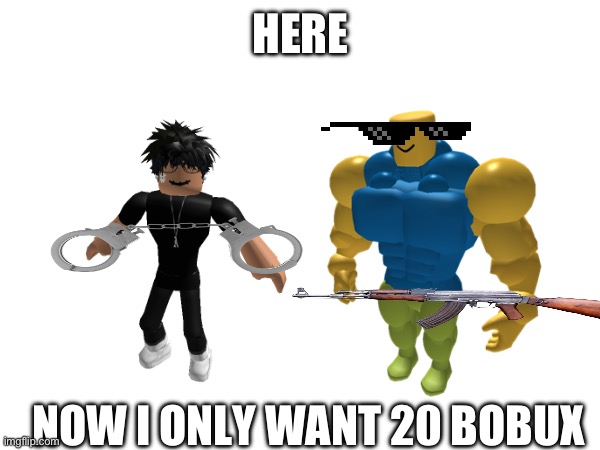 HERE NOW I ONLY WANT 20 BOBUX | made w/ Imgflip meme maker