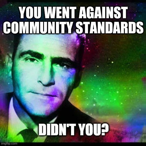 Outer Limits | YOU WENT AGAINST COMMUNITY STANDARDS | image tagged in outer space,community standards,social more media,disobey,just say no,here we go again | made w/ Imgflip meme maker