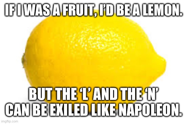 When life gives you lemons, X | IF I WAS A FRUIT, I’D BE A LEMON. BUT THE ‘L’ AND THE ‘N’ CAN BE EXILED LIKE NAPOLEON. | image tagged in when life gives you lemons x,emos rule,snehehe | made w/ Imgflip meme maker