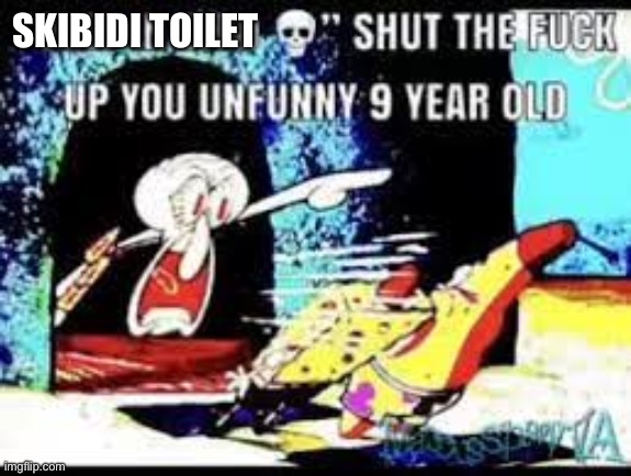 unfunny 9 year old | SKIBIDI TOILET | image tagged in unfunny 9 year old | made w/ Imgflip meme maker