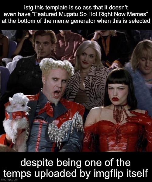 real | istg this template is so ass that it doesn’t even have “Featured Mugatu So Hot Right Now Memes” at the bottom of the meme generator when this is selected; despite being one of the temps uploaded by imgflip itself | image tagged in mugatu so hot right now | made w/ Imgflip meme maker