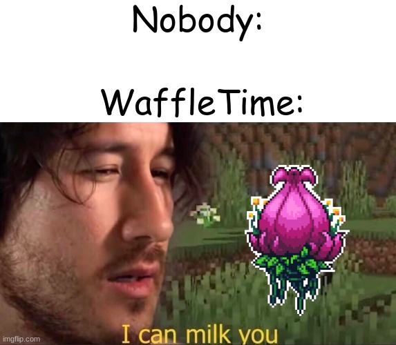 I can milk you (template) | Nobody:; WaffleTime: | image tagged in i can milk you template,terraria,funny,memes,video games,youtuber | made w/ Imgflip meme maker